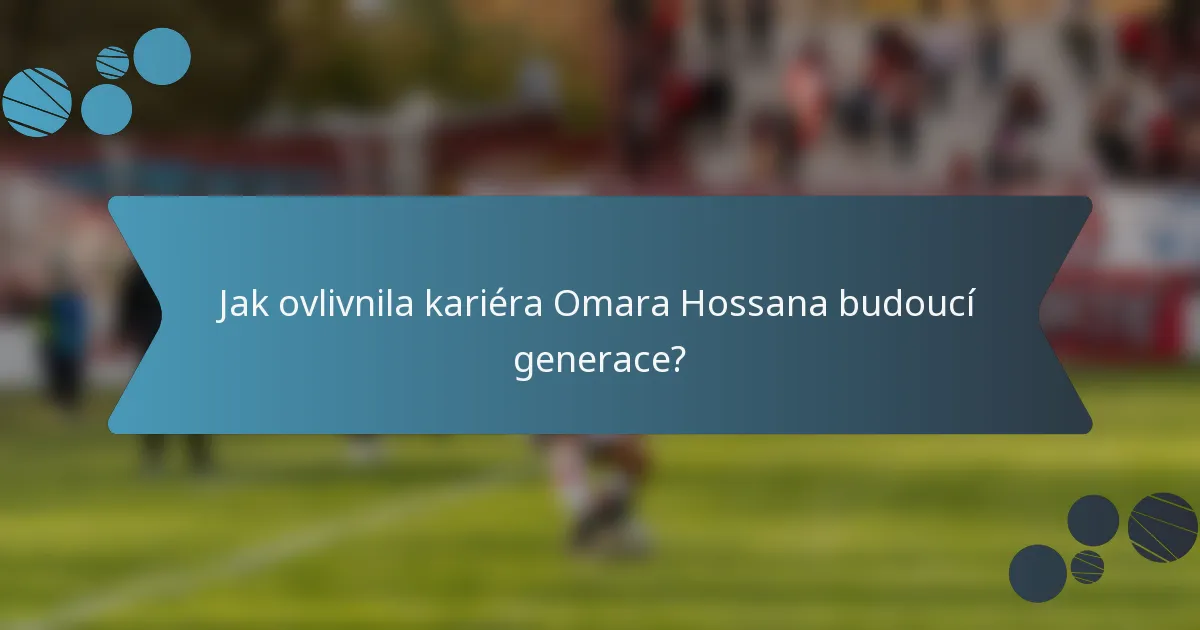 Jak ovlivnila kariéra Omara Hossana budoucí generace?