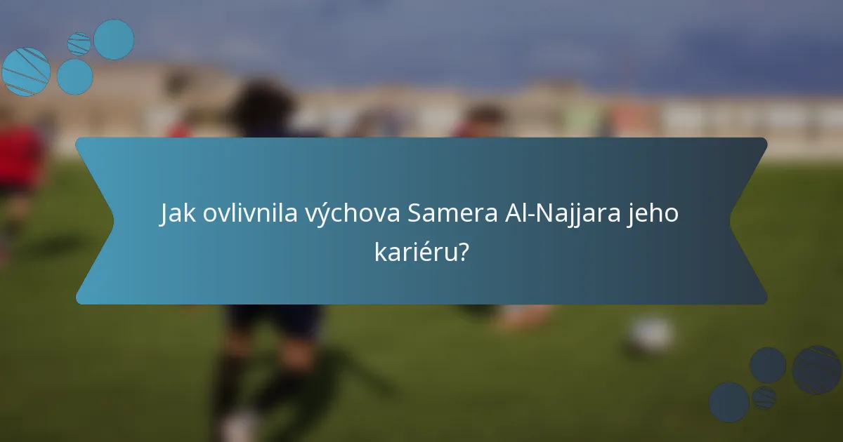 Jak ovlivnila výchova Samera Al-Najjara jeho kariéru?
