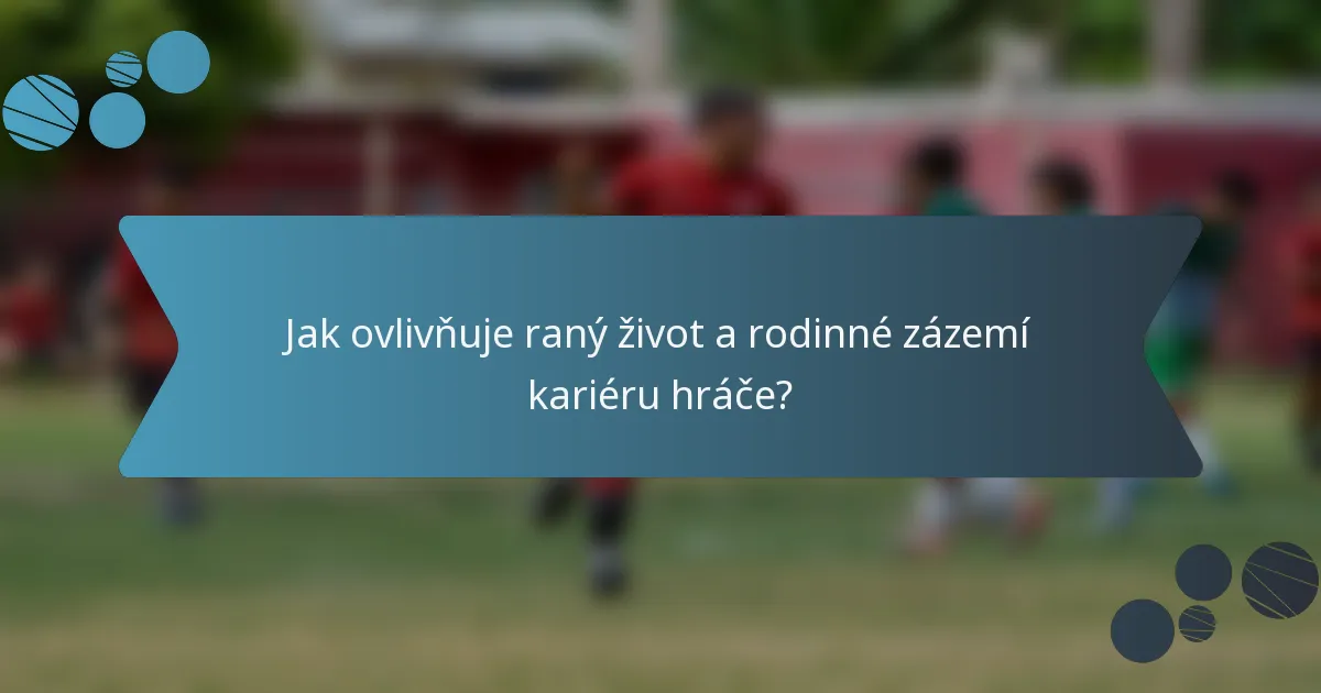 Jak ovlivňuje raný život a rodinné zázemí kariéru hráče?