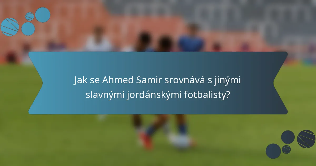 Jak se Ahmed Samir srovnává s jinými slavnými jordánskými fotbalisty?