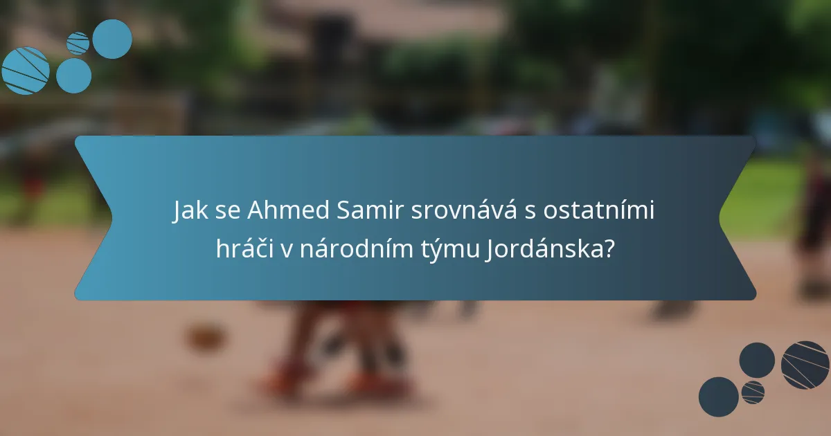 Jak se Ahmed Samir srovnává s ostatními hráči v národním týmu Jordánska?