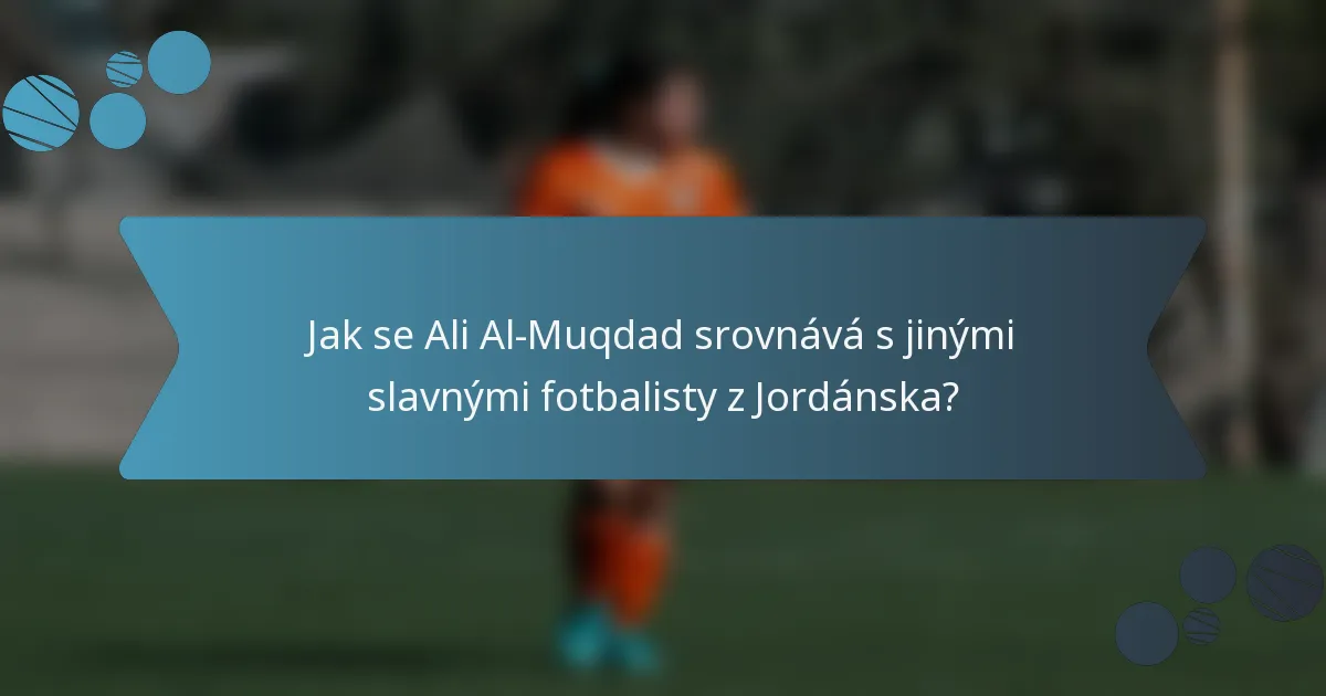 Jak se Ali Al-Muqdad srovnává s jinými slavnými fotbalisty z Jordánska?