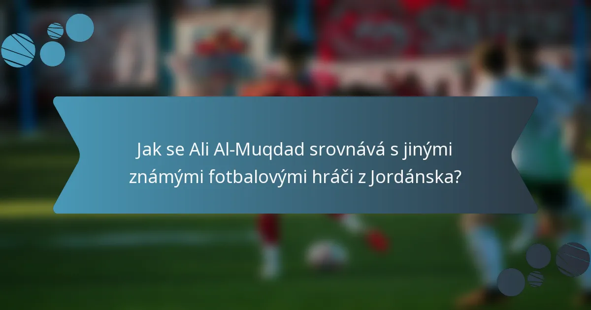 Jak se Ali Al-Muqdad srovnává s jinými známými fotbalovými hráči z Jordánska?