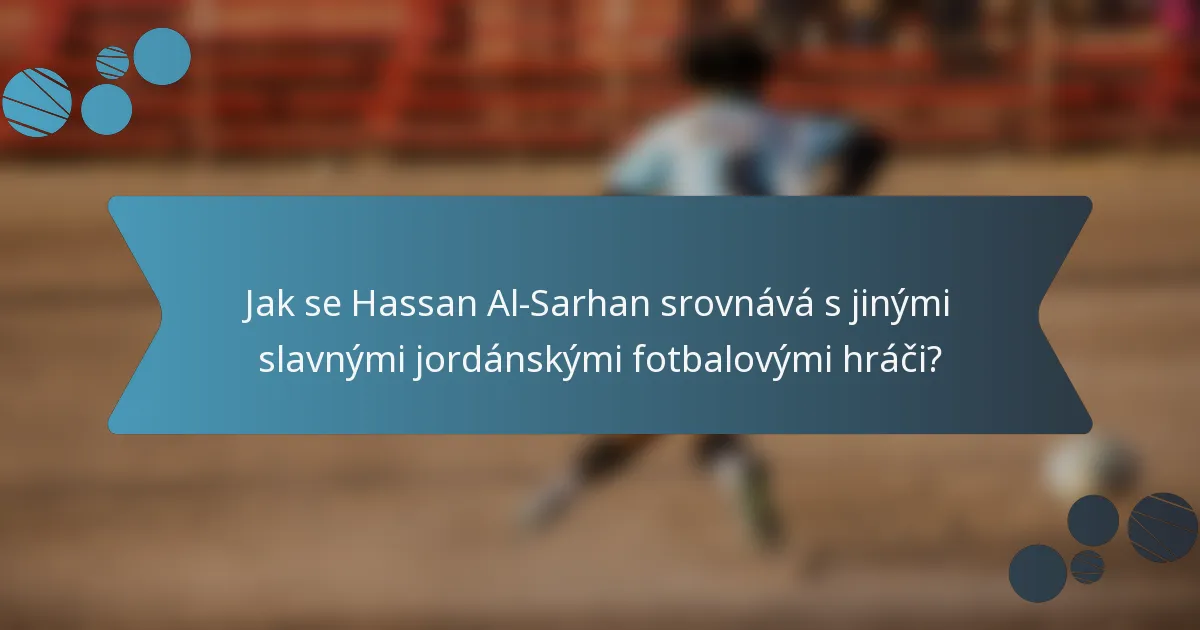 Jak se Hassan Al-Sarhan srovnává s jinými slavnými jordánskými fotbalovými hráči?