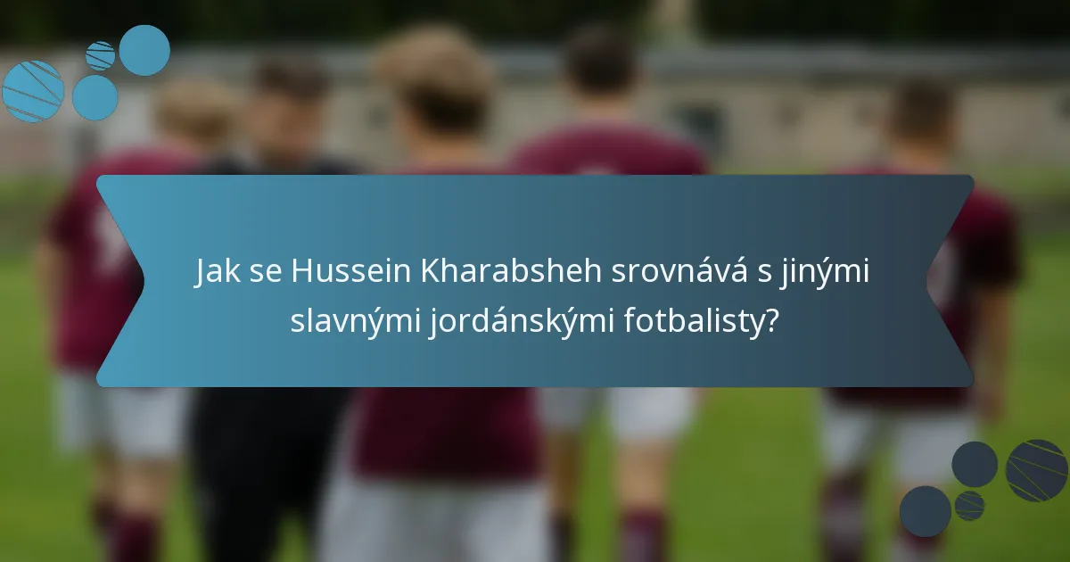 Jak se Hussein Kharabsheh srovnává s jinými slavnými jordánskými fotbalisty?