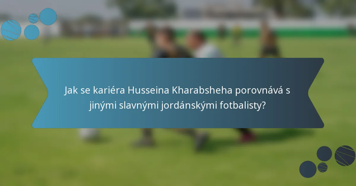 Jak se kariéra Husseina Kharabsheha porovnává s jinými slavnými jordánskými fotbalisty?