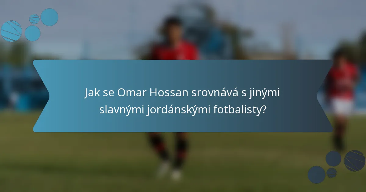 Jak se Omar Hossan srovnává s jinými slavnými jordánskými fotbalisty?