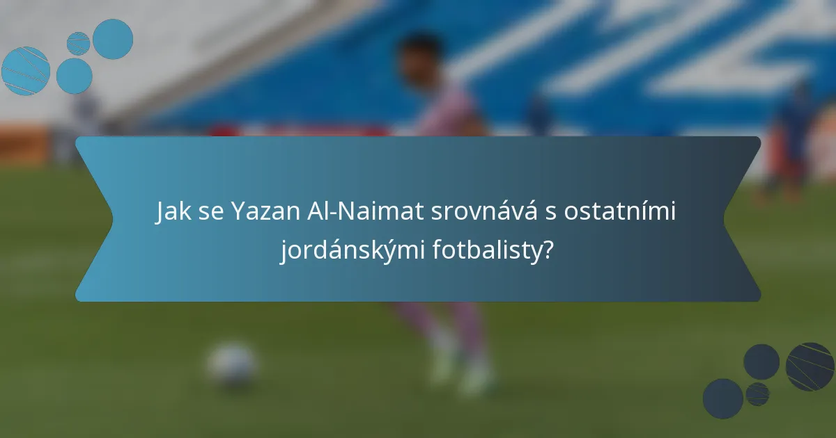 Jak se Yazan Al-Naimat srovnává s ostatními jordánskými fotbalisty?