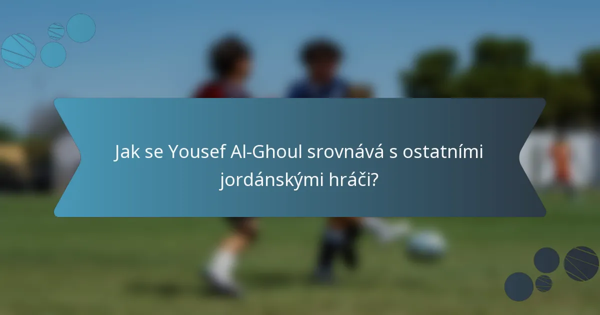 Jak se Yousef Al-Ghoul srovnává s ostatními jordánskými hráči?