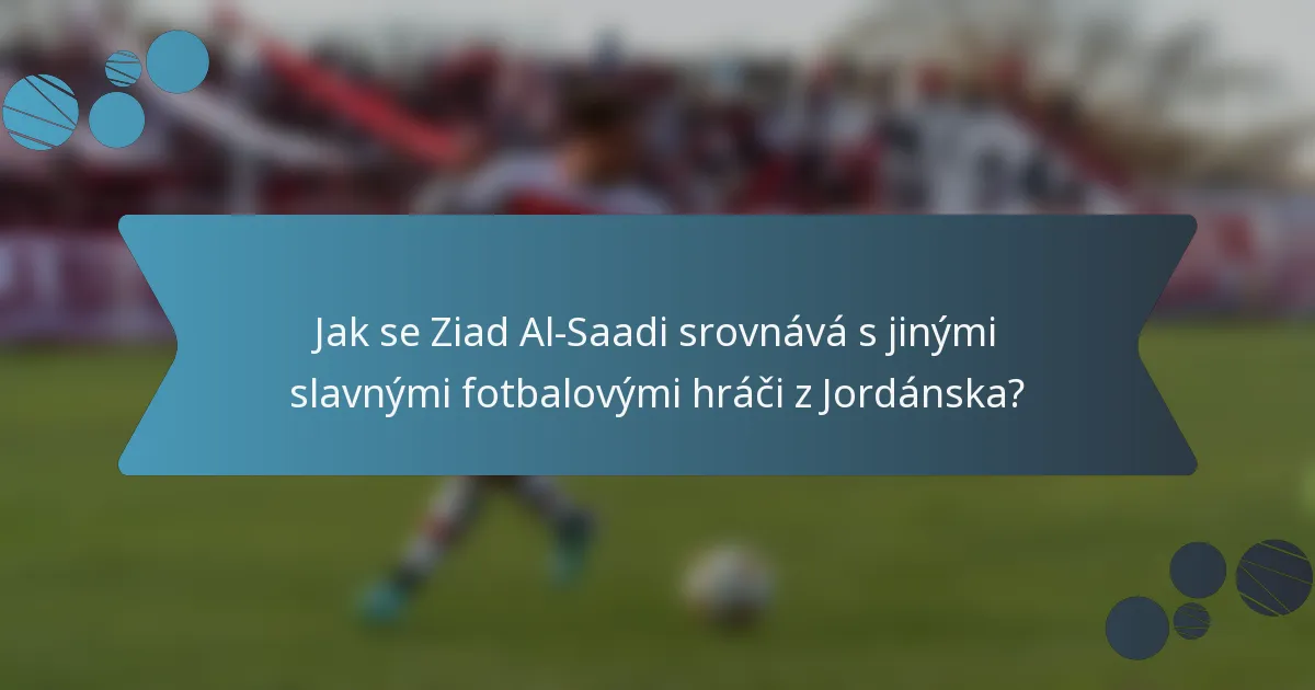Jak se Ziad Al-Saadi srovnává s jinými slavnými fotbalovými hráči z Jordánska?