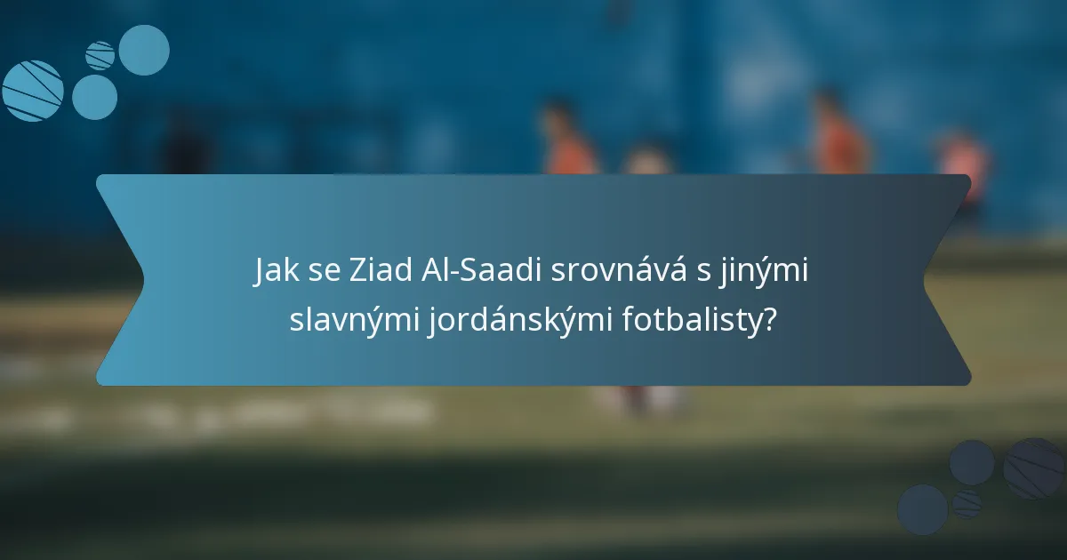 Jak se Ziad Al-Saadi srovnává s jinými slavnými jordánskými fotbalisty?