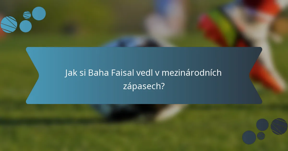 Jak si Baha Faisal vedl v mezinárodních zápasech?