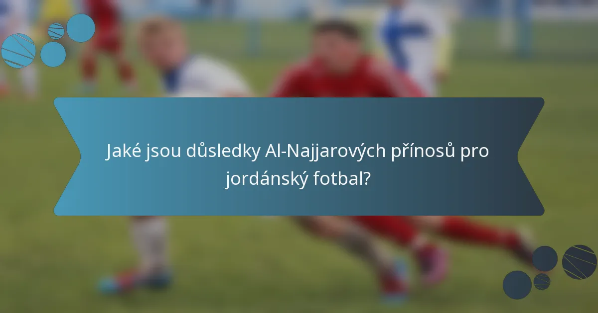 Jaké jsou důsledky Al-Najjarových přínosů pro jordánský fotbal?