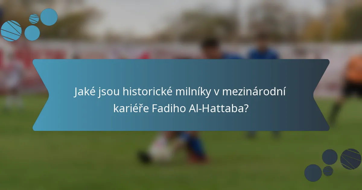 Jaké jsou historické milníky v mezinárodní kariéře Fadiho Al-Hattaba?