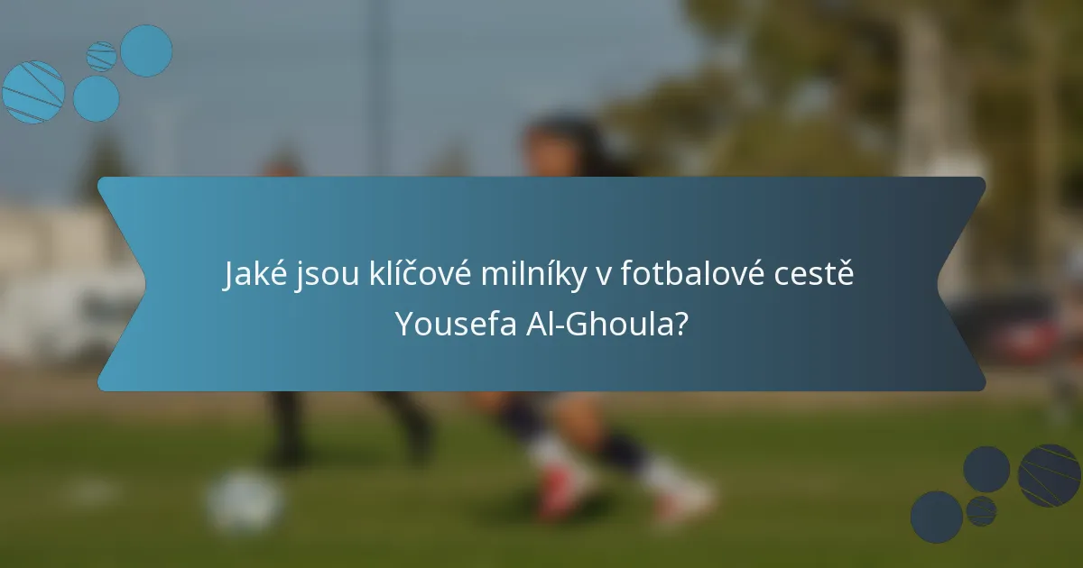 Jaké jsou klíčové milníky v fotbalové cestě Yousefa Al-Ghoula?