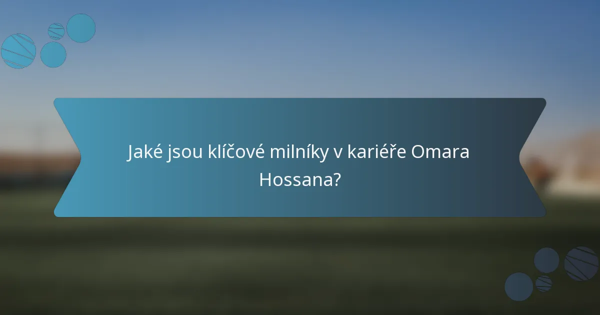 Jaké jsou klíčové milníky v kariéře Omara Hossana?