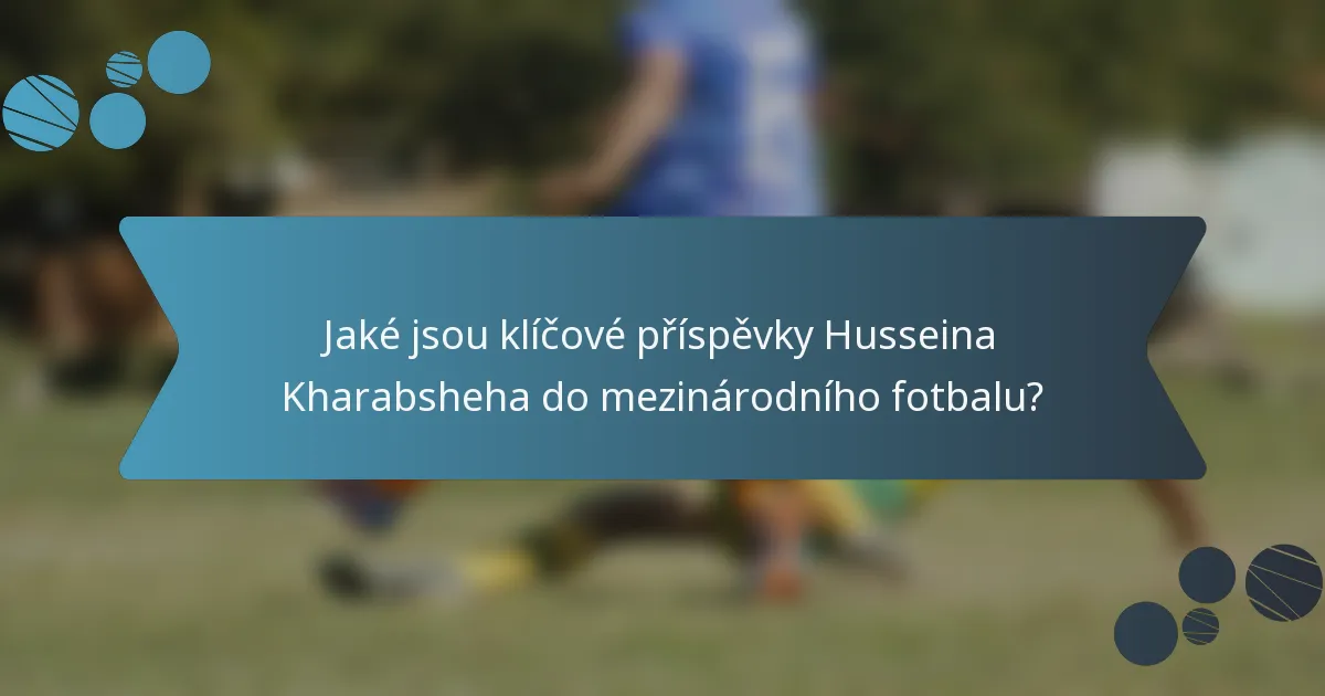 Jaké jsou klíčové příspěvky Husseina Kharabsheha do mezinárodního fotbalu?