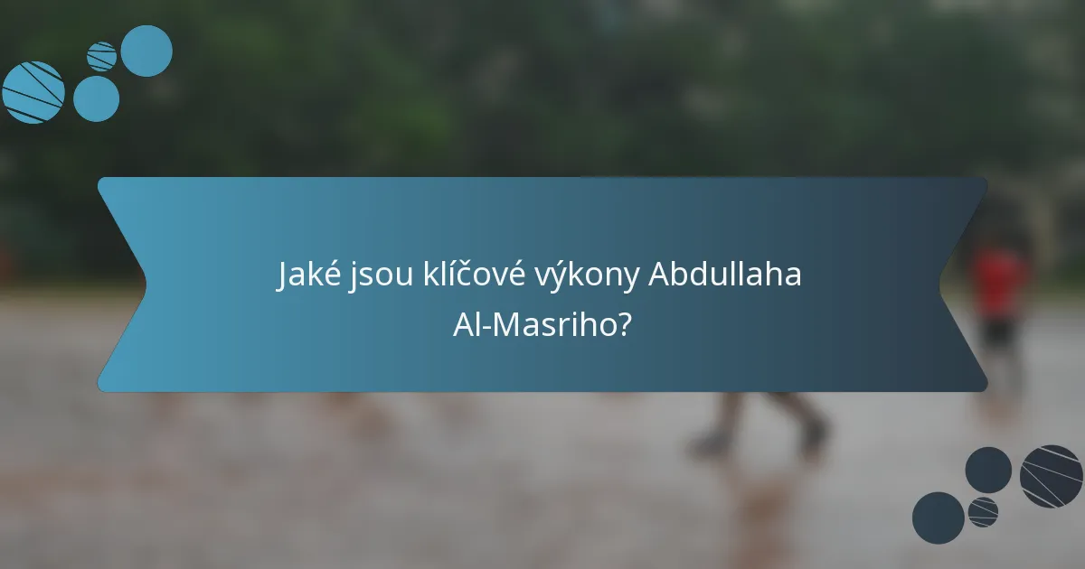Jaké jsou klíčové výkony Abdullaha Al-Masriho?