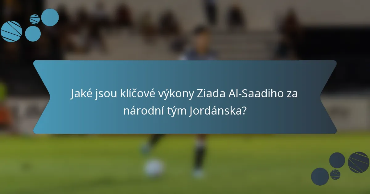 Jaké jsou klíčové výkony Ziada Al-Saadiho za národní tým Jordánska?