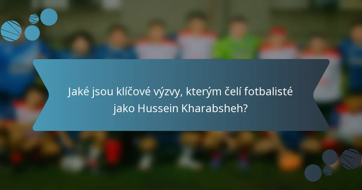 Jaké jsou klíčové výzvy, kterým čelí fotbalisté jako Hussein Kharabsheh?