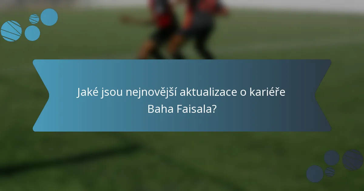 Jaké jsou nejnovější aktualizace o kariéře Baha Faisala?