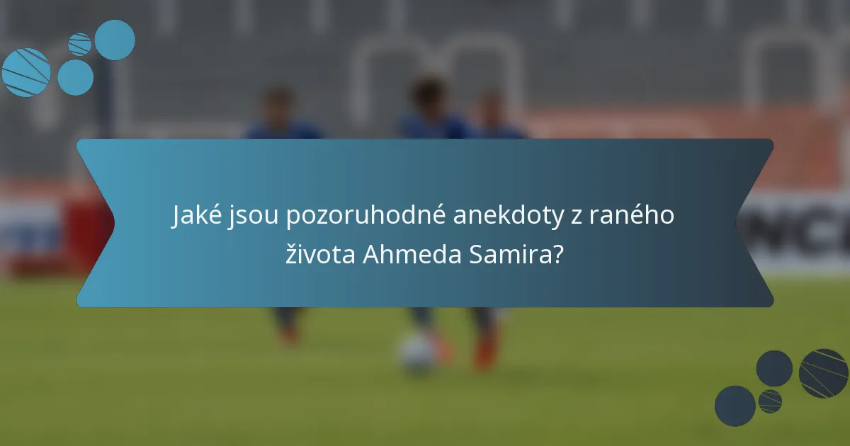 Jaké jsou pozoruhodné anekdoty z raného života Ahmeda Samira?