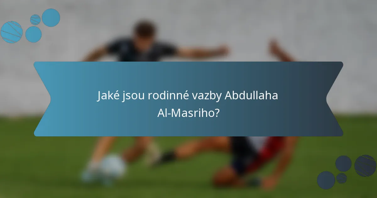 Jaké jsou rodinné vazby Abdullaha Al-Masriho?