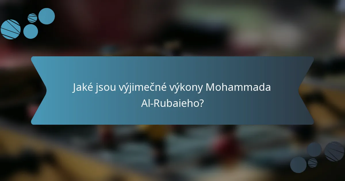 Jaké jsou výjimečné výkony Mohammada Al-Rubaieho?