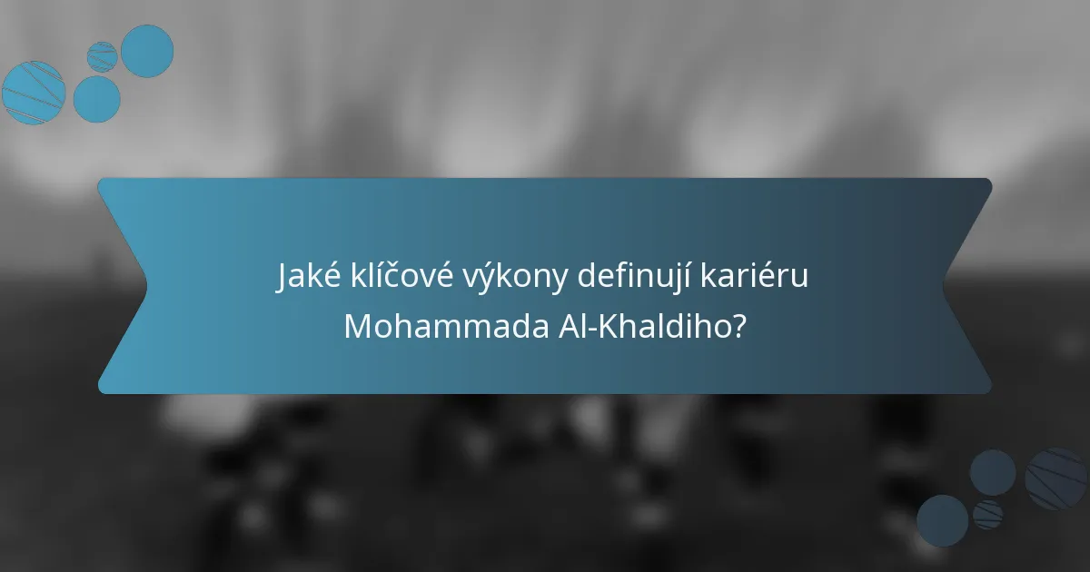 Jaké klíčové výkony definují kariéru Mohammada Al-Khaldiho?