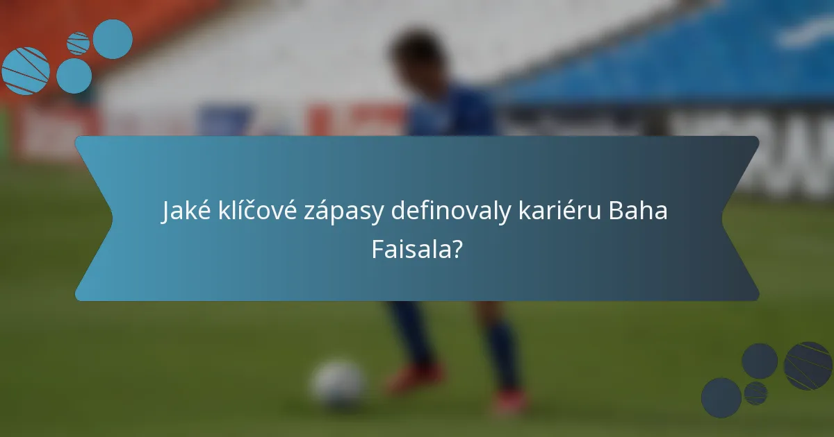 Jaké klíčové zápasy definovaly kariéru Baha Faisala?