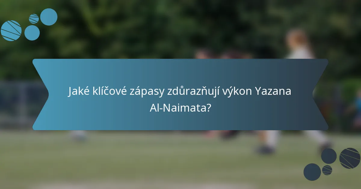 Jaké klíčové zápasy zdůrazňují výkon Yazana Al-Naimata?