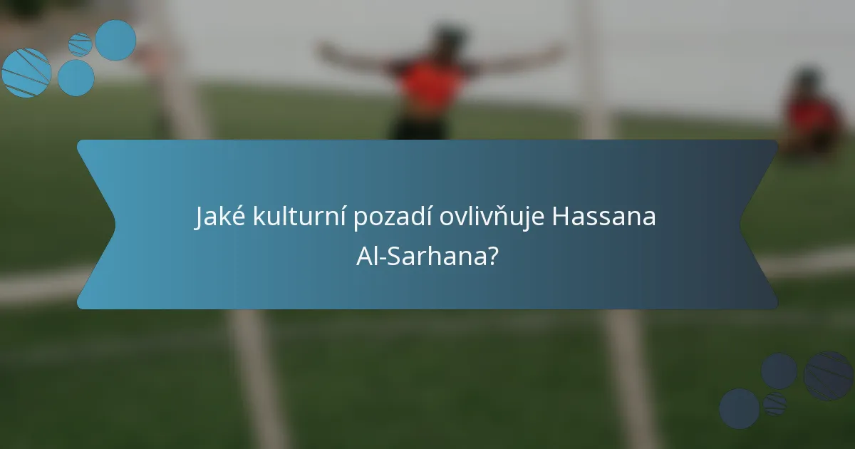 Jaké kulturní pozadí ovlivňuje Hassana Al-Sarhana?