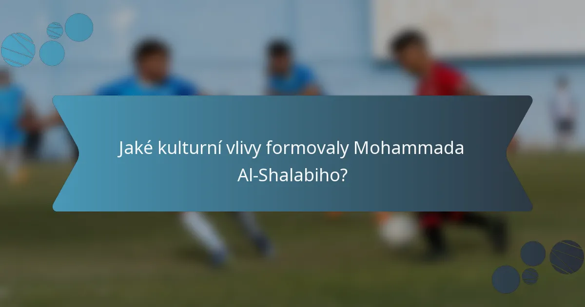 Jaké kulturní vlivy formovaly Mohammada Al-Shalabiho?