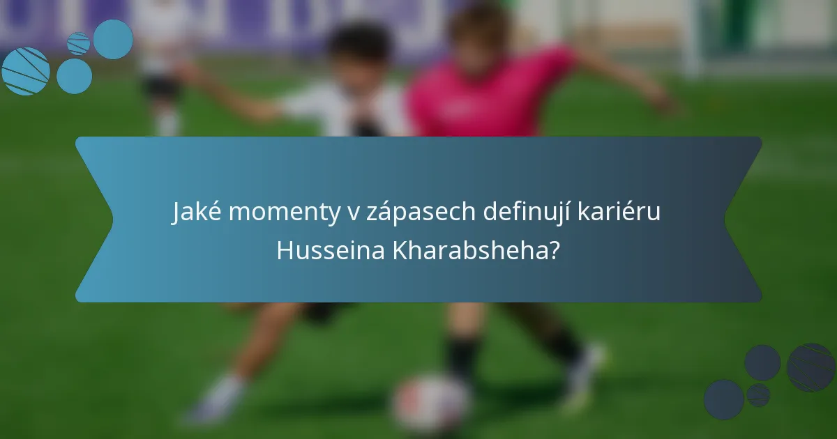 Jaké momenty v zápasech definují kariéru Husseina Kharabsheha?