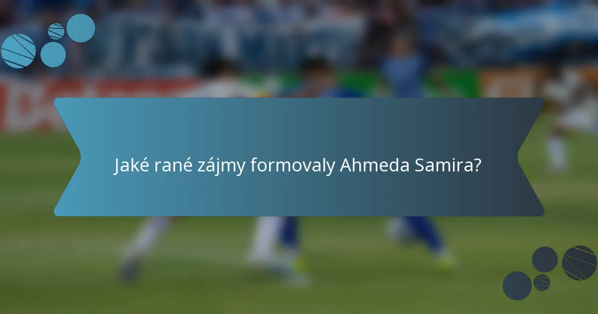 Jaké rané zájmy formovaly Ahmeda Samira?