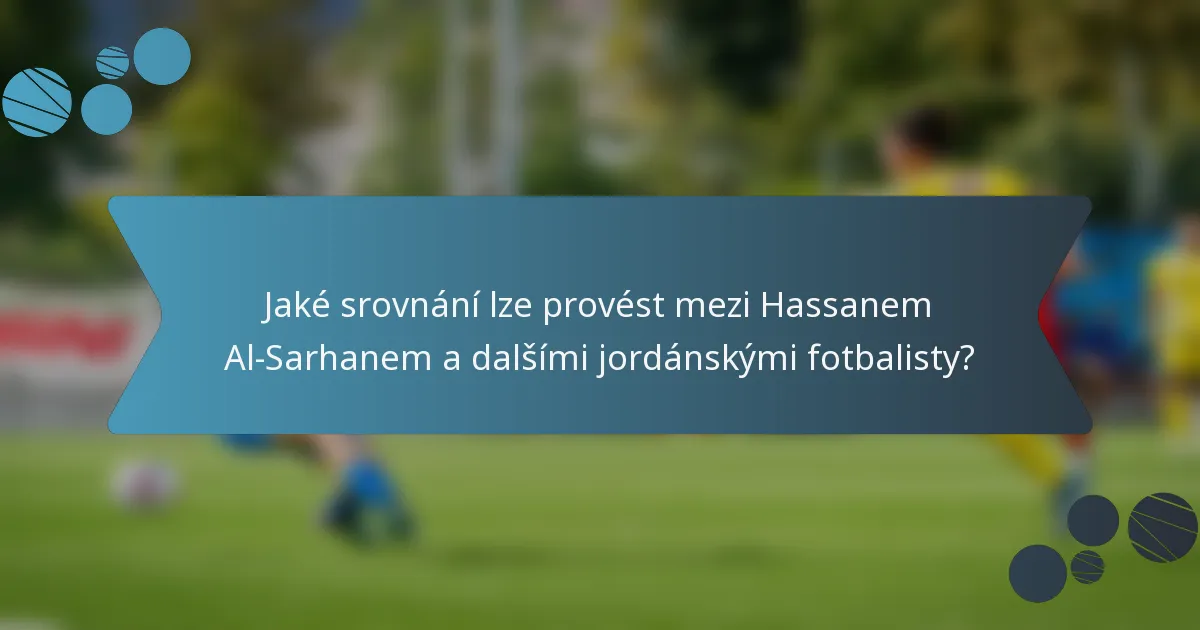 Jaké srovnání lze provést mezi Hassanem Al-Sarhanem a dalšími jordánskými fotbalisty?