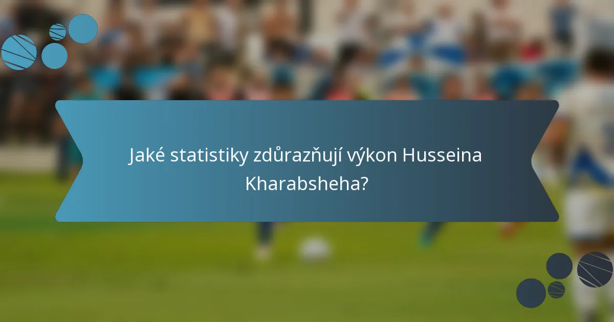 Jaké statistiky zdůrazňují výkon Husseina Kharabsheha?