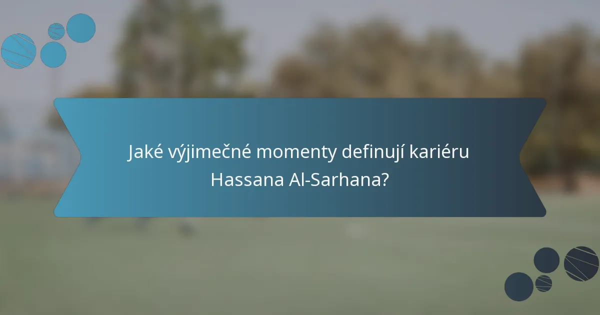 Jaké výjimečné momenty definují kariéru Hassana Al-Sarhana?