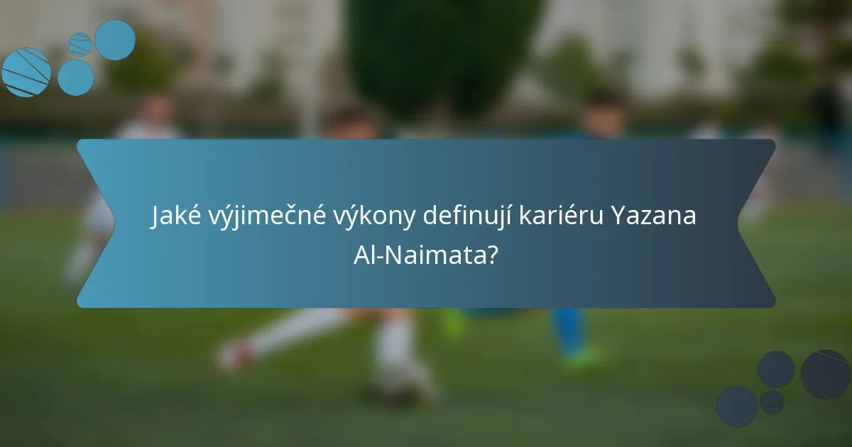 Jaké výjimečné výkony definují kariéru Yazana Al-Naimata?