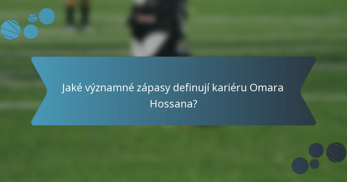 Jaké významné zápasy definují kariéru Omara Hossana?