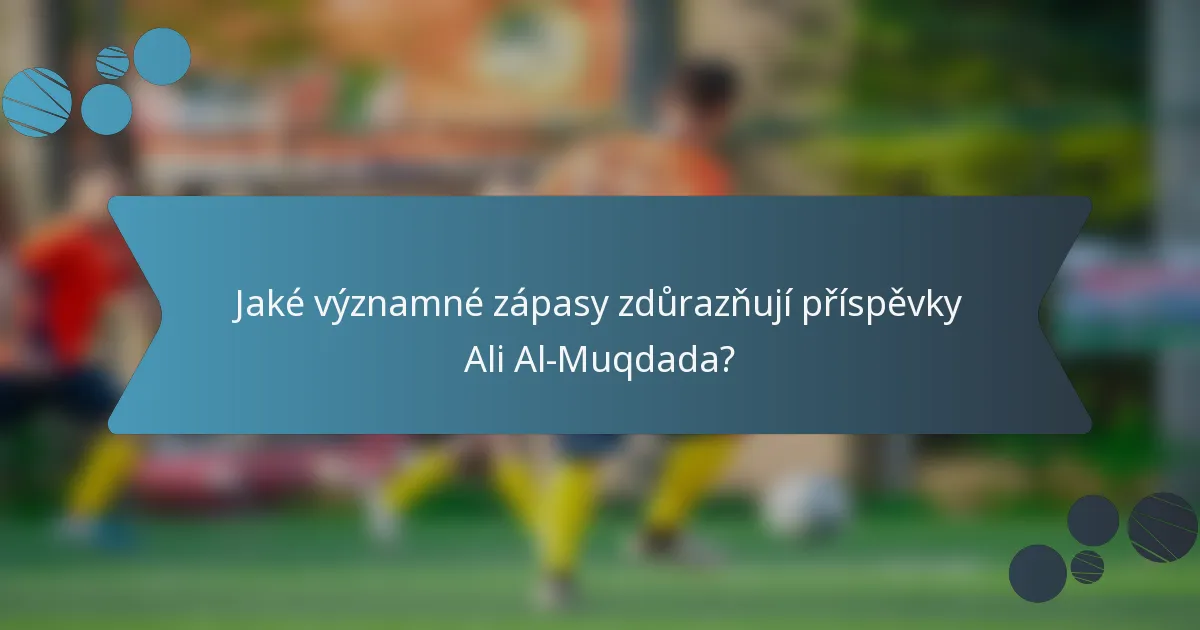 Jaké významné zápasy zdůrazňují příspěvky Ali Al-Muqdada?