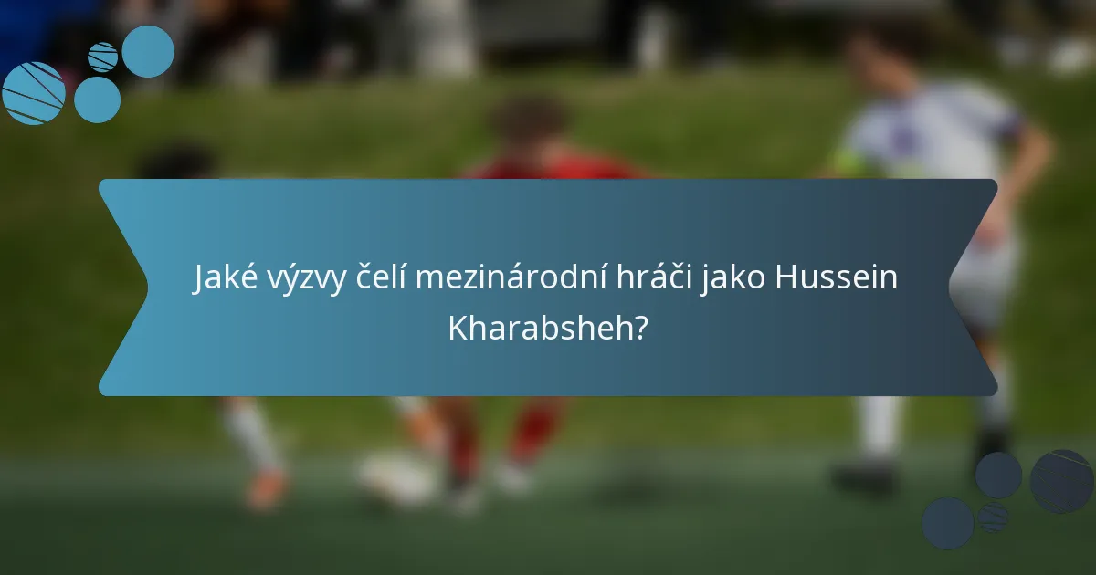 Jaké výzvy čelí mezinárodní hráči jako Hussein Kharabsheh?