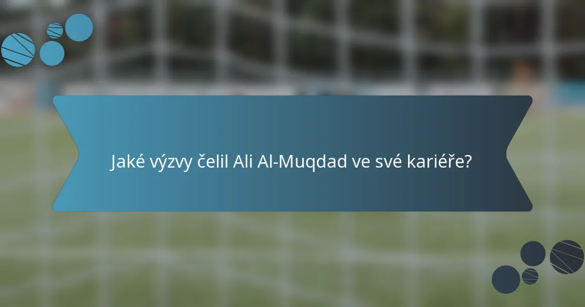 Jaké výzvy čelil Ali Al-Muqdad ve své kariéře?