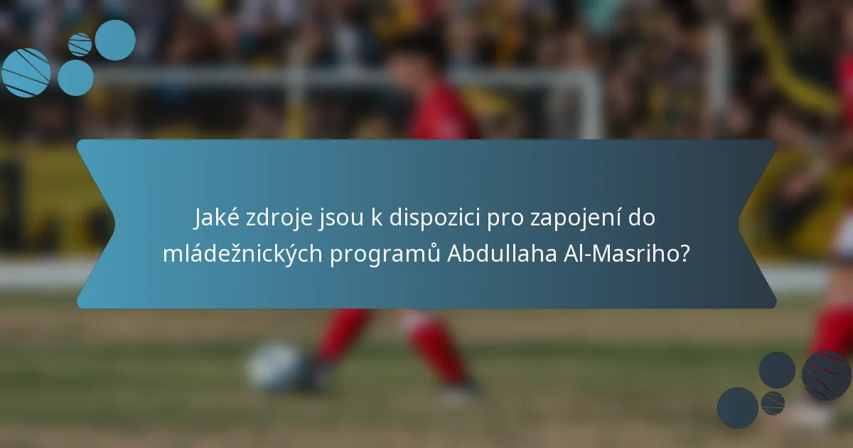 Jaké zdroje jsou k dispozici pro zapojení do mládežnických programů Abdullaha Al-Masriho?