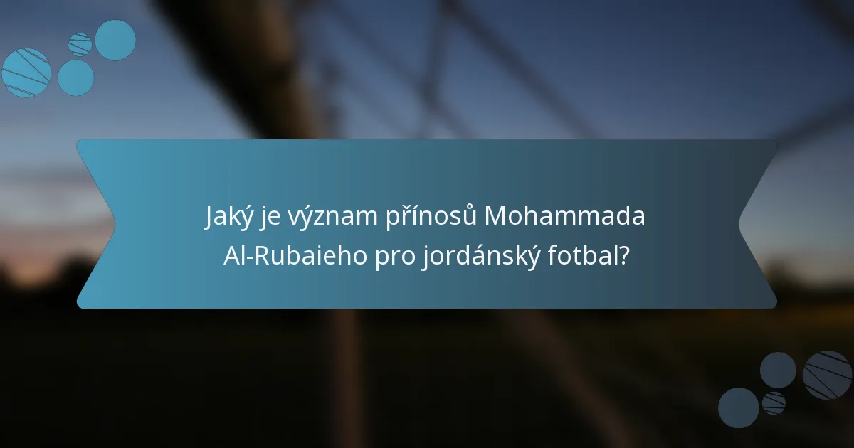 Jaký je význam přínosů Mohammada Al-Rubaieho pro jordánský fotbal?
