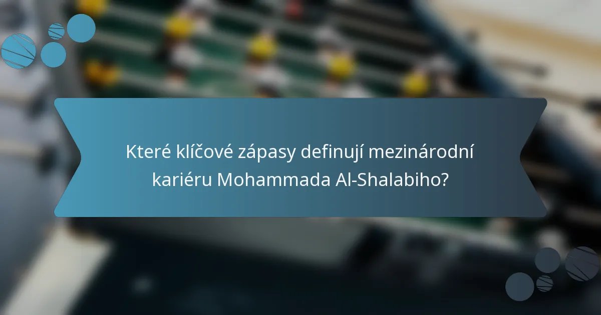 Které klíčové zápasy definují mezinárodní kariéru Mohammada Al-Shalabiho?